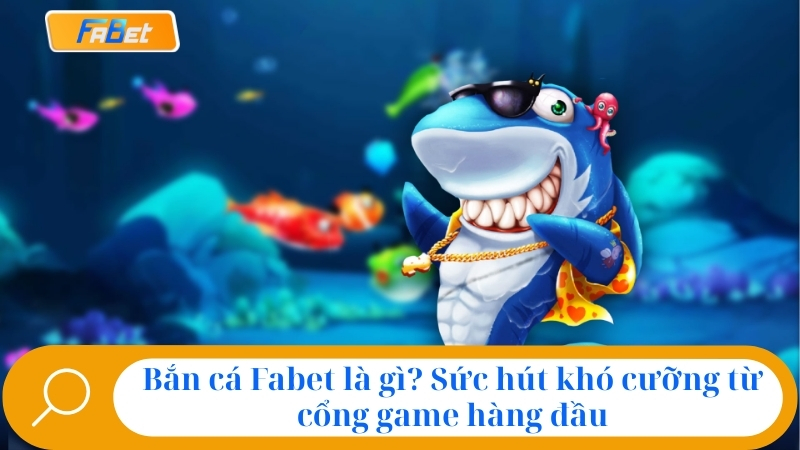 Bắn Cá Fabet: Sảnh Game Đổi Thưởng HOT NHẤT Năm 2025 1 Bắn cá Fabet là gì? Sức hút khó cưỡng từ cổng game hàng đầu