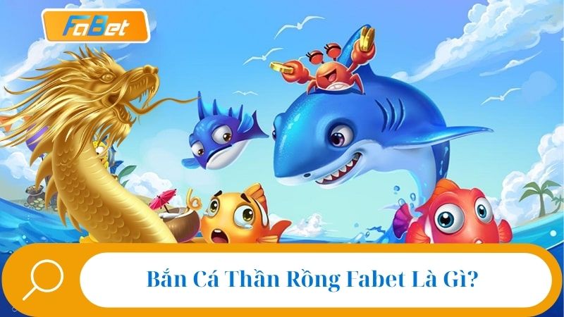 Bắn Cá Thần Rồng Fabet: Siêu Game Săn Cá Hot Nhất Năm 2025 2 Bắn Cá Thần Rồng Fabet Là Gì?
