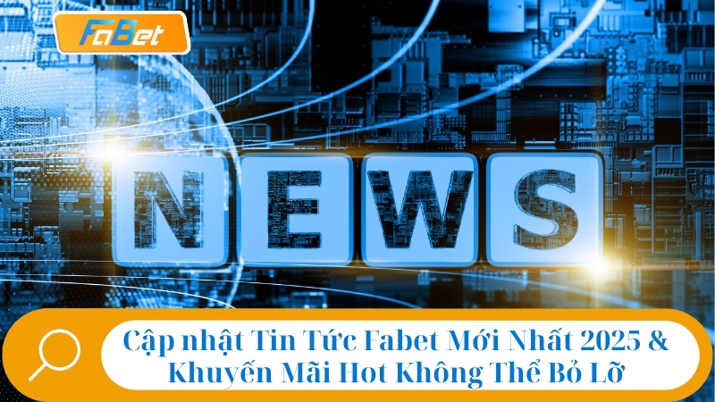 Cập nhật Tin Tức Fabet Mới Nhất 2025 & Khuyến Mãi Hot Không Thể Bỏ Lỡ