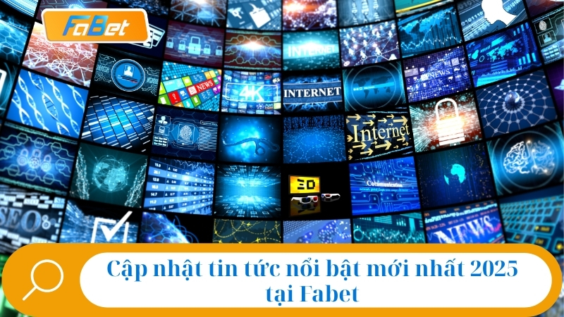 Cập nhật tin tức nổi bật mới nhất 2025 tại Fabet