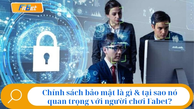 1. Chính sách bảo mật là gì & tại sao nó quan trọng với người chơi Fabet?