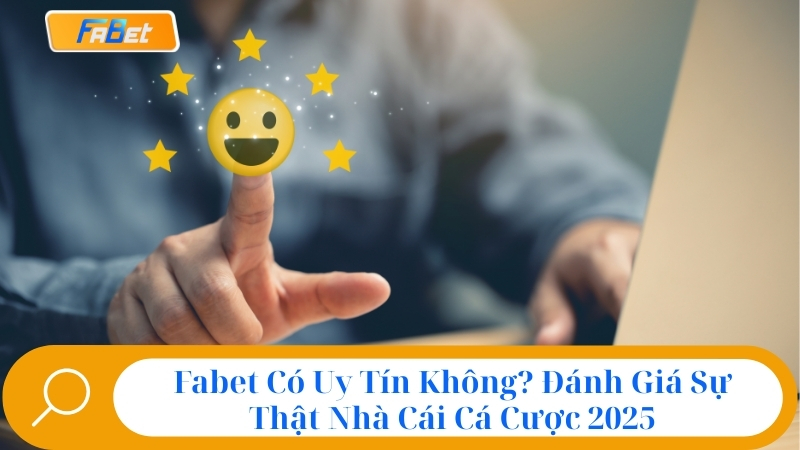 Fabet Có Uy Tín Không? Đánh Giá Sự Thật Nhà Cái Fabet