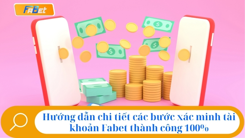 Hướng dẫn chi tiết các bước xác minh tài khoản Fabet thành công 100%