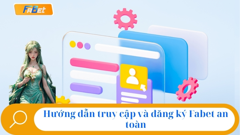 Hướng dẫn truy cập và đăng ký Fabet an toàn