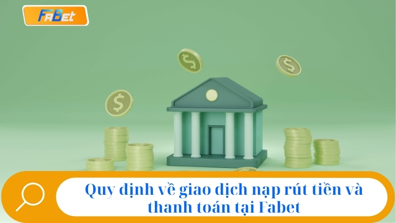 Quy định về giao dịch nạp rút tiền và thanh toán tại Fabet