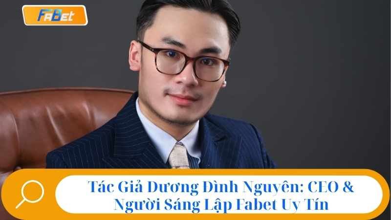 Fabet Có Uy Tín Không? Đánh Giá Sự Thật Nhà Cái Fabet 5 Tác Giả Dương Đình Nguyên: CEO & Người Sáng Lập Fabet Uy Tín