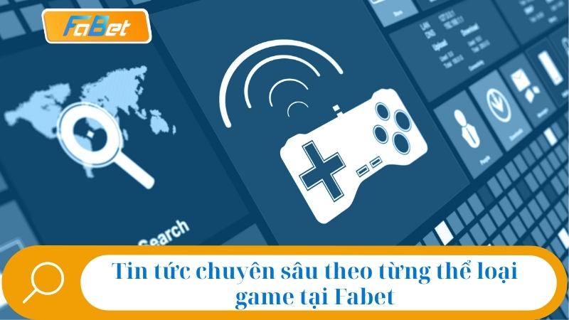 Tin tức chuyên sâu theo từng thể loại game tại Fabet