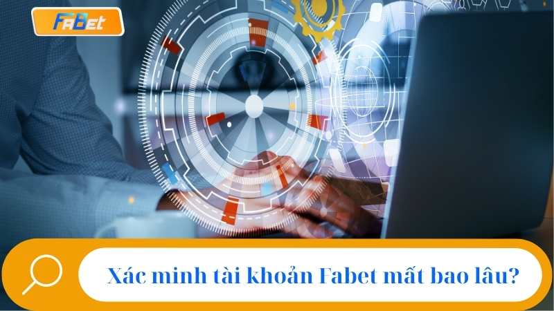 Xác minh tài khoản Fabet mất bao lâu?